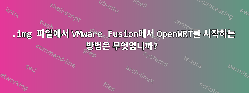 .img 파일에서 VMware Fusion에서 OpenWRT를 시작하는 방법은 무엇입니까?