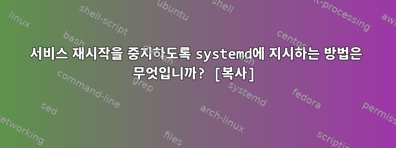 서비스 재시작을 중지하도록 systemd에 지시하는 방법은 무엇입니까? [복사]