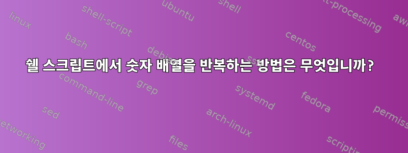 쉘 스크립트에서 숫자 배열을 반복하는 방법은 무엇입니까?