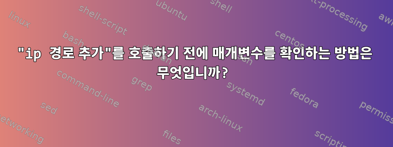 "ip 경로 추가"를 호출하기 전에 매개변수를 확인하는 방법은 무엇입니까?