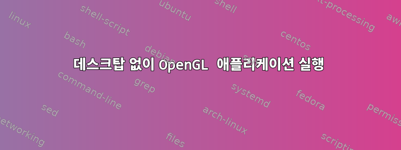 데스크탑 없이 OpenGL 애플리케이션 실행