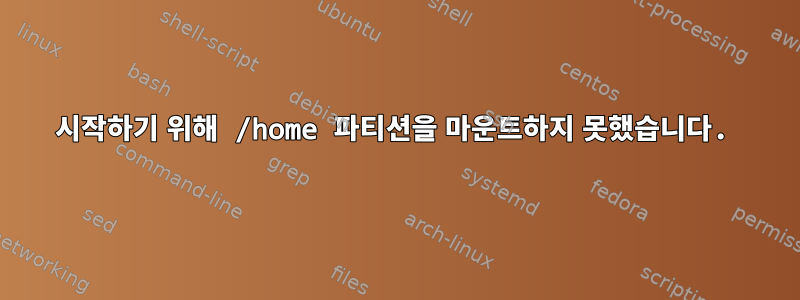 시작하기 위해 /home 파티션을 마운트하지 못했습니다.