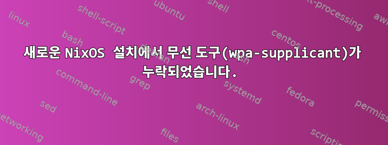 새로운 NixOS 설치에서 무선 도구(wpa-supplicant)가 누락되었습니다.