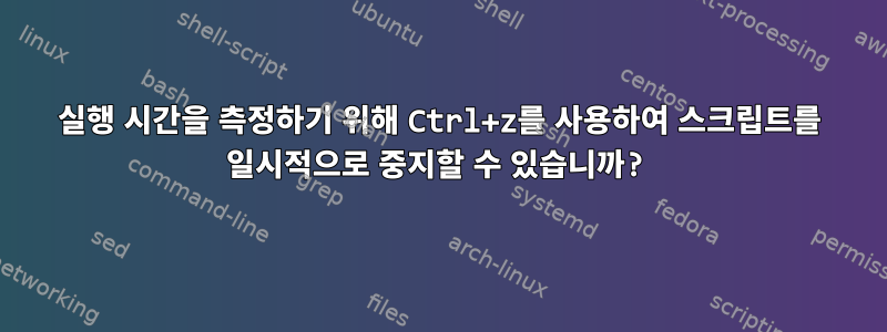 실행 시간을 측정하기 위해 Ctrl+z를 사용하여 스크립트를 일시적으로 중지할 수 있습니까?