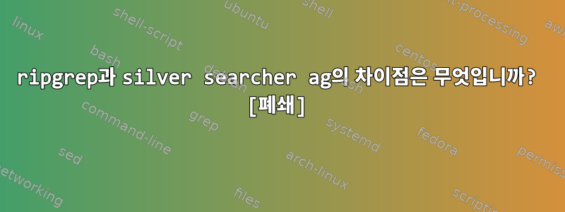 ripgrep과 silver searcher ag의 차이점은 무엇입니까? [폐쇄]