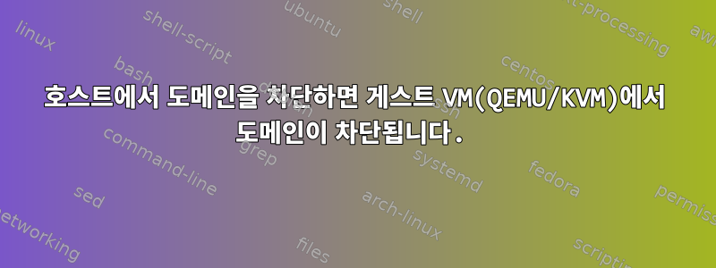 호스트에서 도메인을 차단하면 게스트 VM(QEMU/KVM)에서 도메인이 차단됩니다.