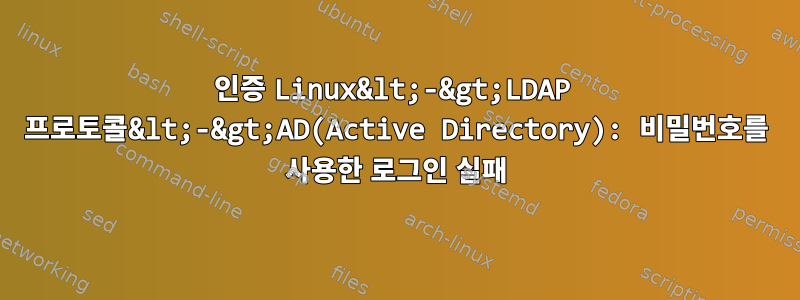 인증 Linux&lt;-&gt;LDAP 프로토콜&lt;-&gt;AD(Active Directory): 비밀번호를 사용한 로그인 실패