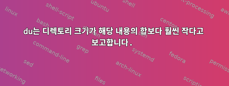 du는 디렉토리 크기가 해당 내용의 합보다 훨씬 작다고 보고합니다.