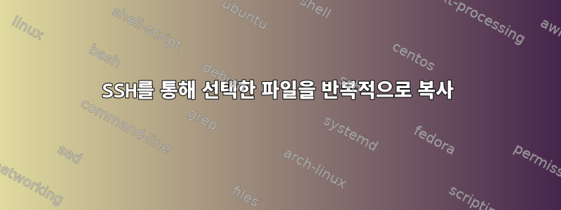 SSH를 통해 선택한 파일을 반복적으로 복사