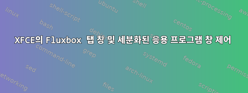 XFCE의 Fluxbox 탭 창 및 세분화된 응용 프로그램 창 제어