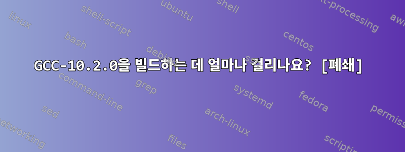 GCC-10.2.0을 빌드하는 데 얼마나 걸리나요? [폐쇄]