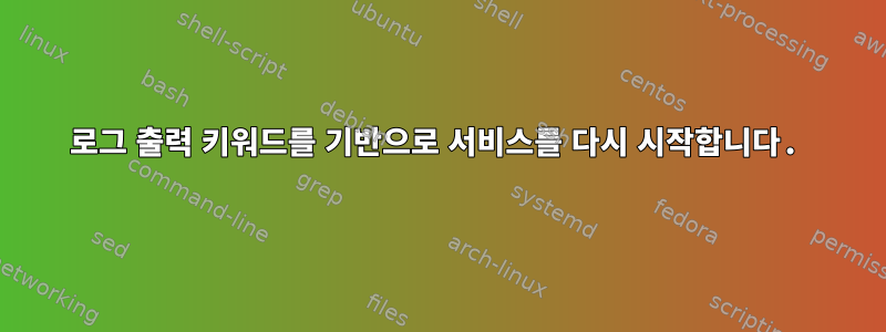 로그 출력 키워드를 기반으로 서비스를 다시 시작합니다.