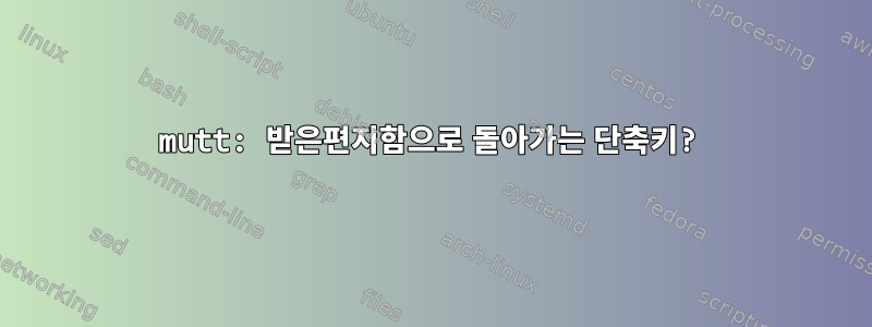 mutt: 받은편지함으로 돌아가는 단축키?