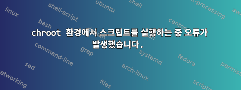 chroot 환경에서 스크립트를 실행하는 중 오류가 발생했습니다.