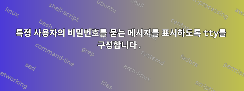 특정 사용자의 비밀번호를 묻는 메시지를 표시하도록 tty를 구성합니다.