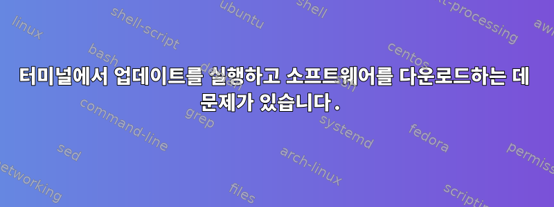 터미널에서 업데이트를 실행하고 소프트웨어를 다운로드하는 데 문제가 있습니다.