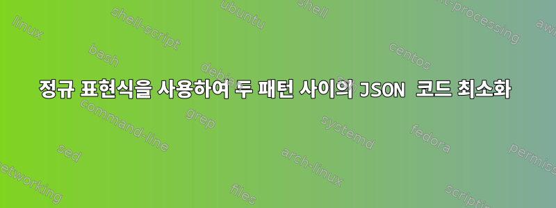 정규 표현식을 사용하여 두 패턴 사이의 JSON 코드 최소화