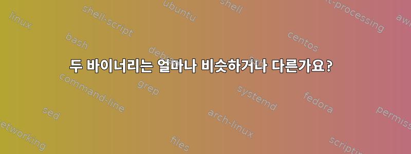 두 바이너리는 얼마나 비슷하거나 다른가요?