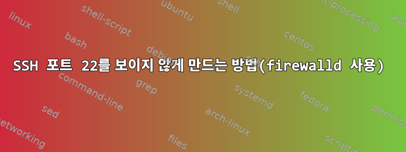 SSH 포트 22를 보이지 않게 만드는 방법(firewalld 사용)