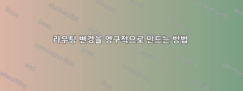 라우팅 변경을 영구적으로 만드는 방법