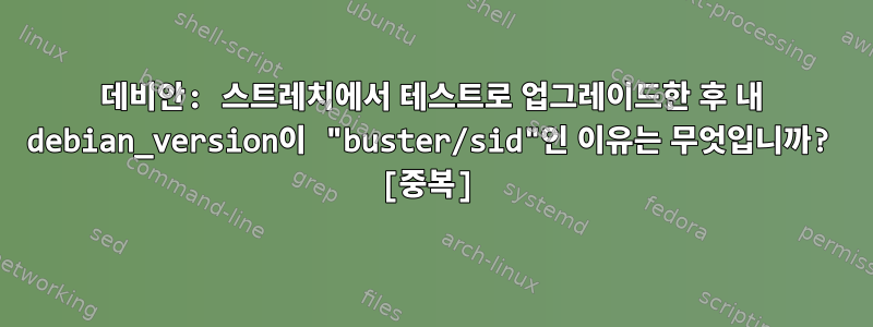 데비안: 스트레치에서 테스트로 업그레이드한 후 내 debian_version이 "buster/sid"인 이유는 무엇입니까? [중복]