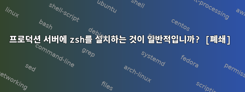 프로덕션 서버에 zsh를 설치하는 것이 일반적입니까? [폐쇄]