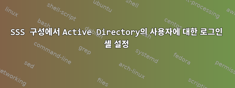 SSS 구성에서 Active Directory의 사용자에 대한 로그인 셸 설정