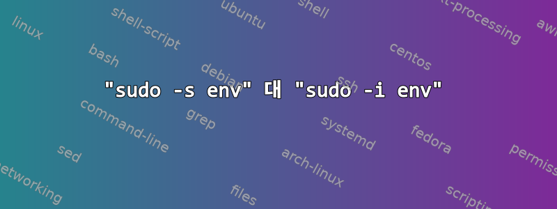 "sudo -s env" 대 "sudo -i env"