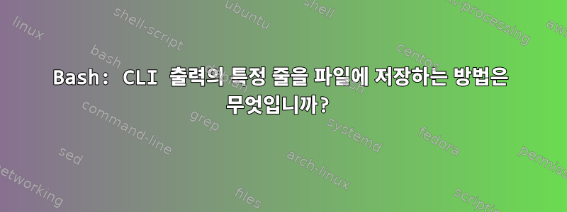 Bash: CLI 출력의 특정 줄을 파일에 저장하는 방법은 무엇입니까?