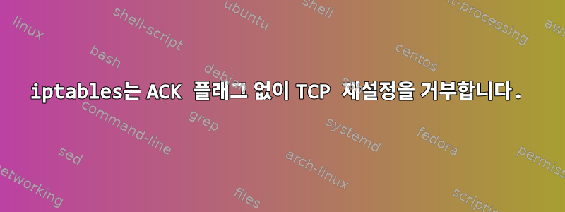 iptables는 ACK 플래그 없이 TCP 재설정을 거부합니다.