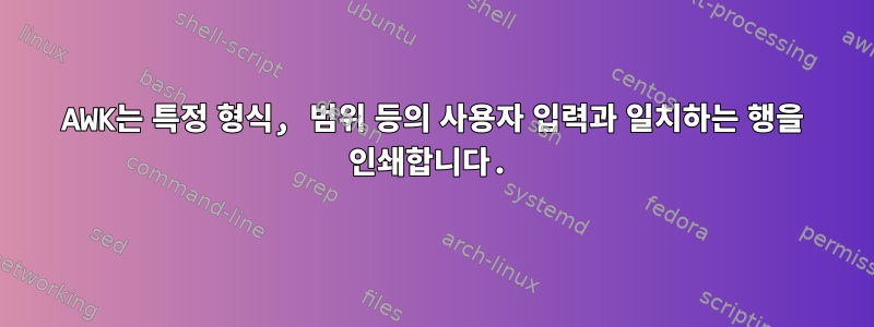 AWK는 특정 형식, 범위 등의 사용자 입력과 일치하는 행을 인쇄합니다.