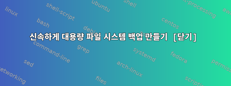 신속하게 대용량 파일 시스템 백업 만들기 [닫기]