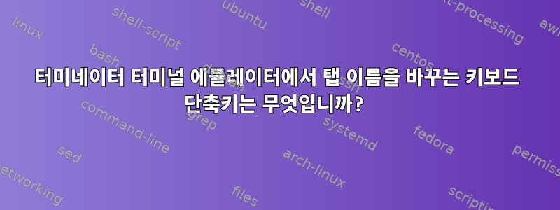 터미네이터 터미널 에뮬레이터에서 탭 이름을 바꾸는 키보드 단축키는 무엇입니까?