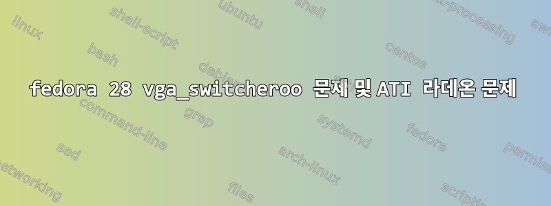 fedora 28 vga_switcheroo 문제 및 ATI 라데온 문제