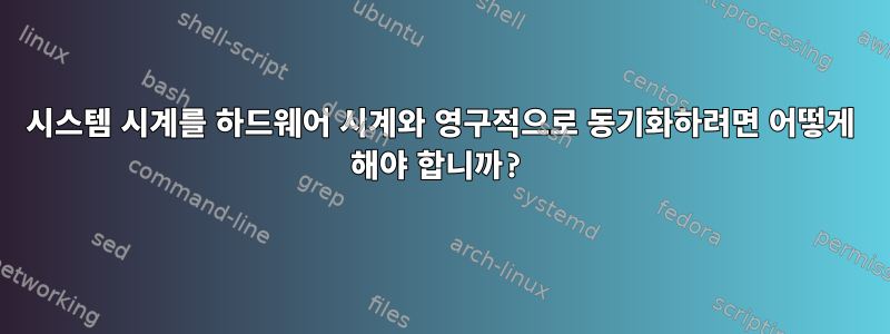 시스템 시계를 하드웨어 시계와 영구적으로 동기화하려면 어떻게 해야 합니까?