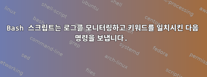 Bash 스크립트는 로그를 모니터링하고 키워드를 일치시킨 다음 명령을 보냅니다.