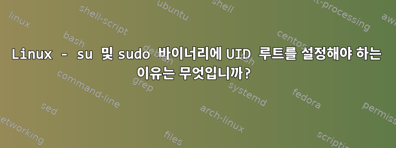 Linux - su 및 sudo 바이너리에 UID 루트를 설정해야 하는 이유는 무엇입니까?