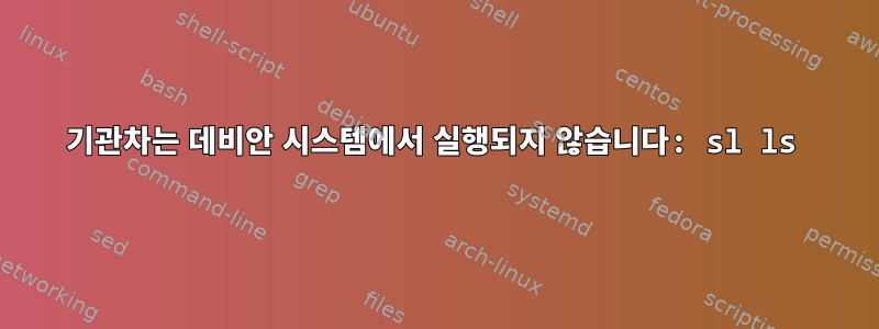 기관차는 데비안 시스템에서 실행되지 않습니다: sl ls