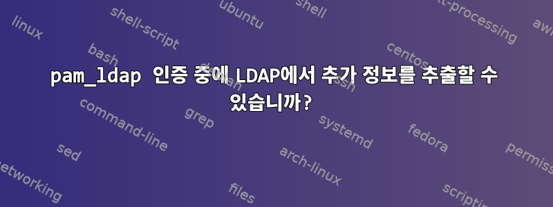 pam_ldap 인증 중에 LDAP에서 추가 정보를 추출할 수 있습니까?