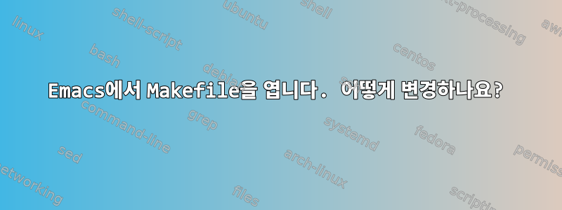 Emacs에서 Makefile을 엽니다. 어떻게 변경하나요?