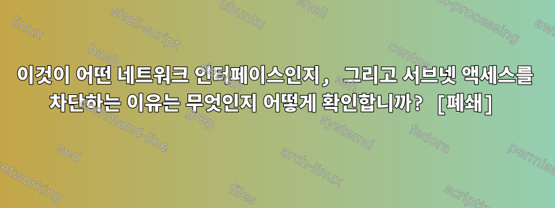 이것이 어떤 네트워크 인터페이스인지, 그리고 서브넷 액세스를 차단하는 이유는 무엇인지 어떻게 확인합니까? [폐쇄]