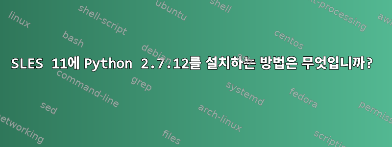 SLES 11에 Python 2.7.12를 설치하는 방법은 무엇입니까?