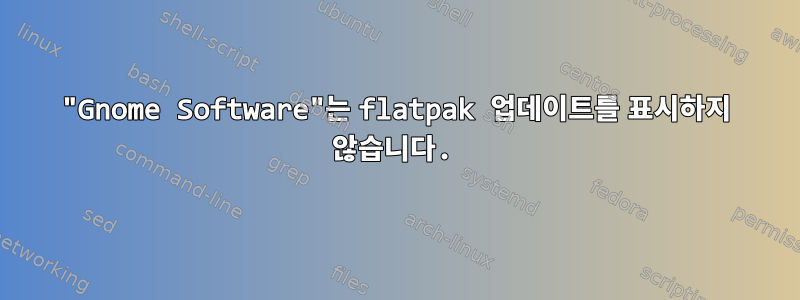 "Gnome Software"는 flatpak 업데이트를 표시하지 않습니다.