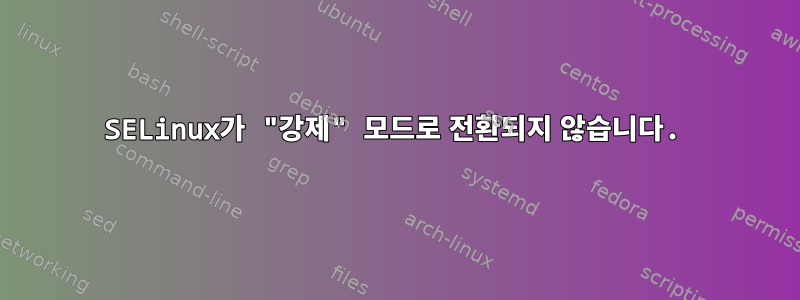 SELinux가 "강제" 모드로 전환되지 않습니다.