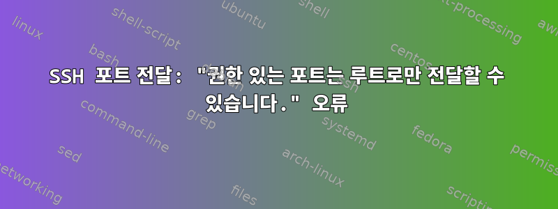 SSH 포트 전달: "권한 있는 포트는 루트로만 전달할 수 있습니다." 오류