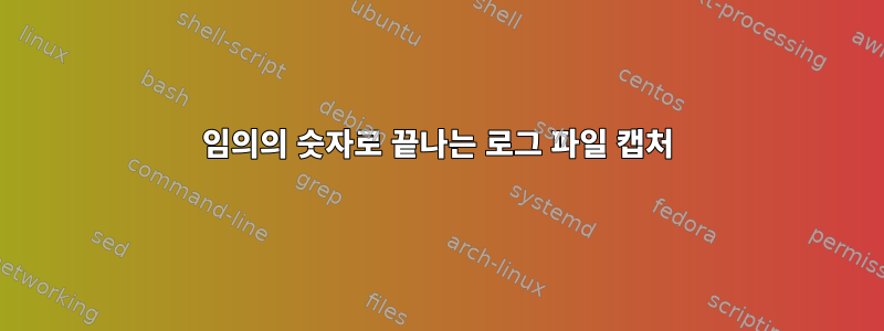 임의의 숫자로 끝나는 로그 파일 캡처