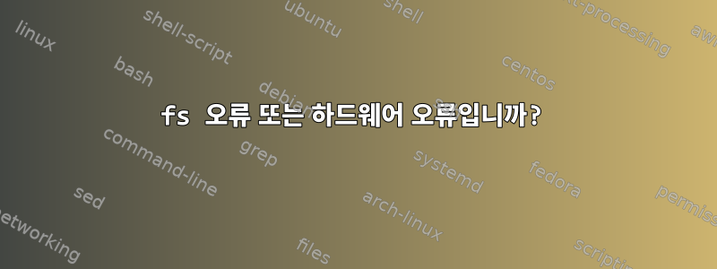 fs 오류 또는 하드웨어 오류입니까?