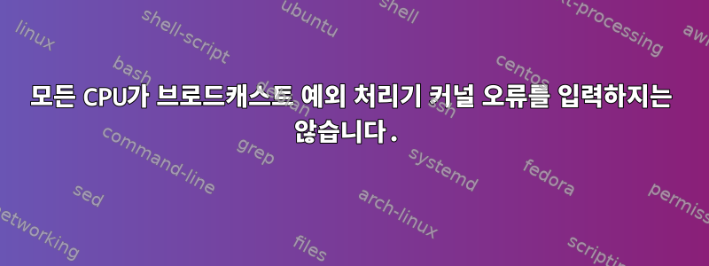 모든 CPU가 브로드캐스트 예외 처리기 커널 오류를 입력하지는 않습니다.