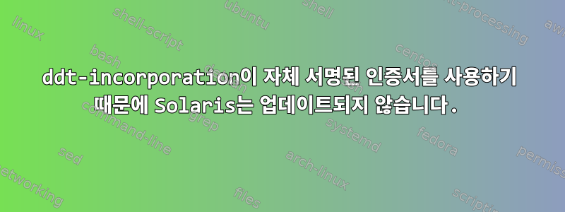 ddt-incorporation이 자체 서명된 인증서를 사용하기 때문에 Solaris는 업데이트되지 않습니다.