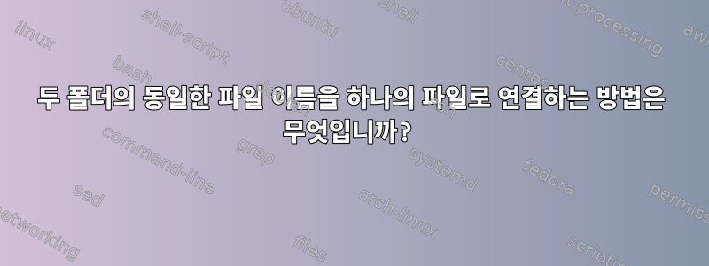 두 폴더의 동일한 파일 이름을 하나의 파일로 연결하는 방법은 무엇입니까?